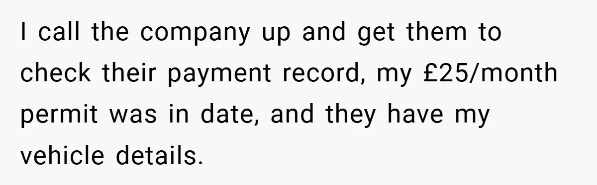 I call the company up and get them to check their payment record, my £25/month permit was in date, and they have my vehicle details.