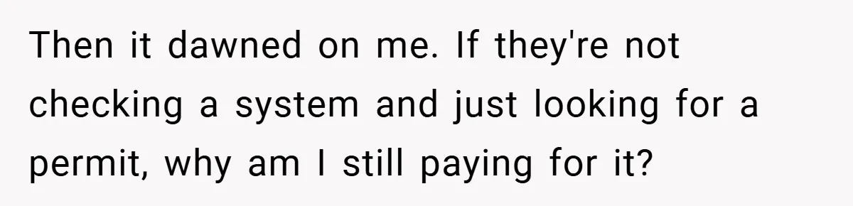 Then it dawned on me. If they're not checking a system and just looking for a permit, why am I still paying for it?