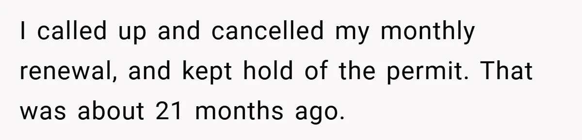 I called up and cancelled my monthly renewal, and kept hold of the permit. That was about 21 months ago.