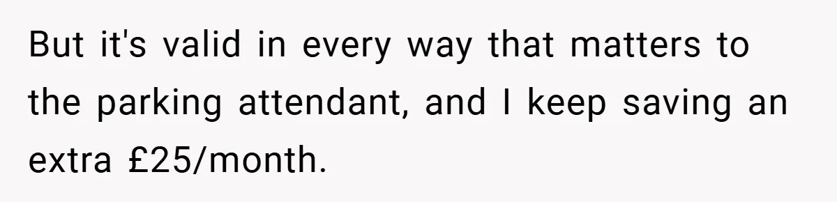 But it's valid in every way that matters to the parking attendant, and I keep saving an extra £25/month.
