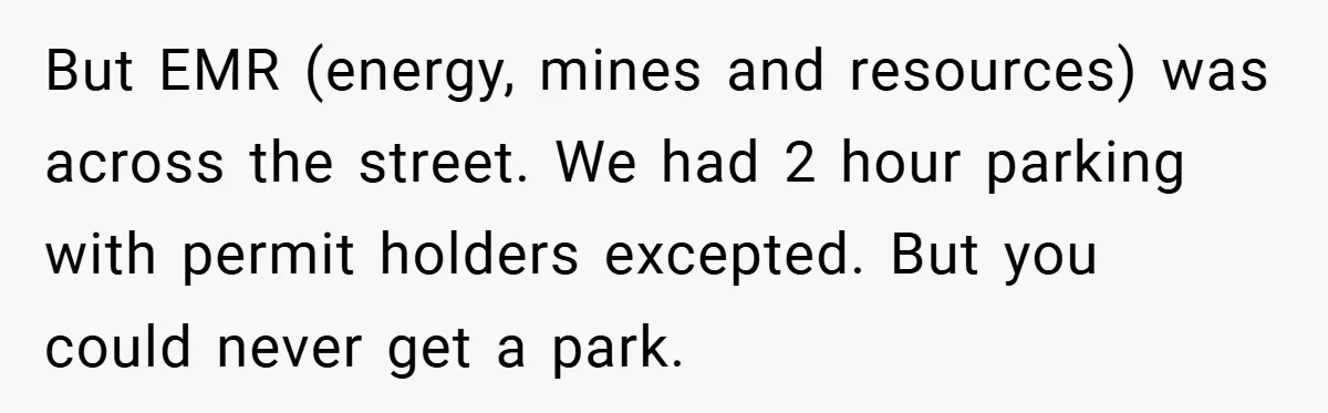 But EMR (energy, mines and resources) was across the street. We had 2 hour parking with permit holders excepted. But you could never get a park.