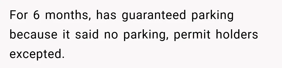 For 6 months, has guaranteed parking because it said no parking, permit holders excepted.
