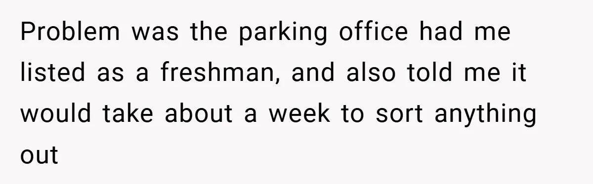 Problem was the parking office had me listed as a freshman, and also told me it would take about a week to sort anything out