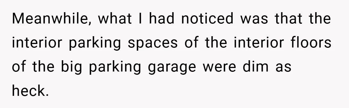 Meanwhile, what I had noticed was that the interior parking spaces of the interior floors of the big parking garage were dim as heck.