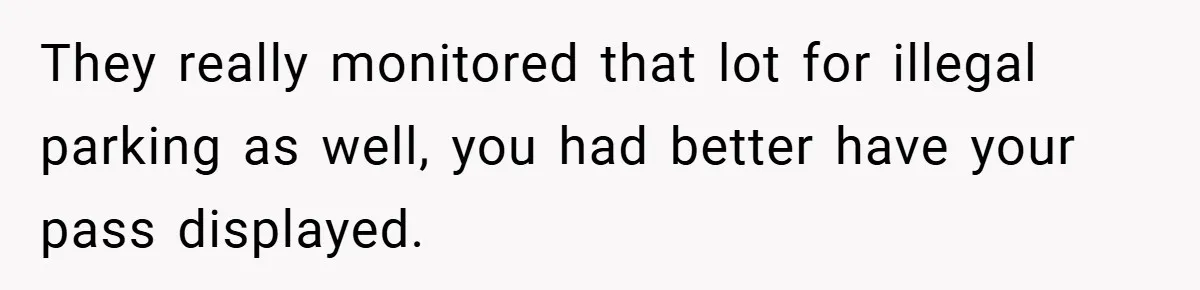 They really monitored that lot for illegal parking as well, you had better have your pass displayed.