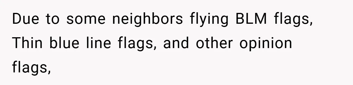 Due to some neighbors flying BLM flags, Thin blue line flags, and other opinion flags,
