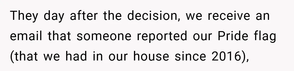 They day after the decision, we receive an email that someone reported our Pride flag (that we had in our house since 2016),