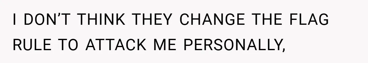 I DON’T THINK THEY CHANGE THE FLAG RULE TO ATTACK ME PERSONALLY,