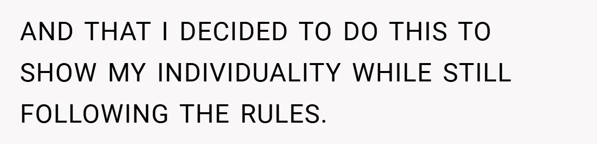 AND THAT I DECIDED TO DO THIS TO SHOW MY INDIVIDUALITY WHILE STILL FOLLOWING THE RULES.