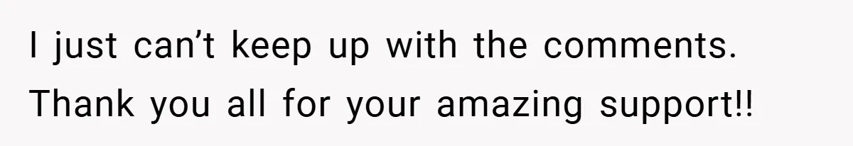I just can’t keep up with the comments. Thank you all for your amazing support!!