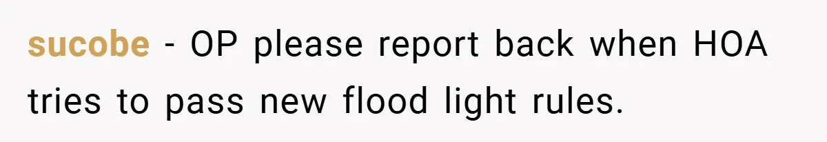 sucobe − OP please report back when HOA tries to pass new flood light rules.