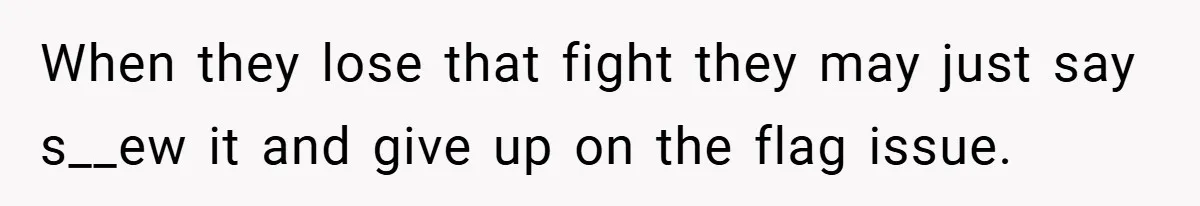 When they lose that fight they may just say s__ew it and give up on the flag issue.