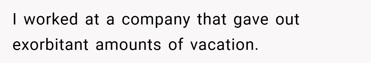 I worked at a company that gave out exorbitant amounts of vacation.