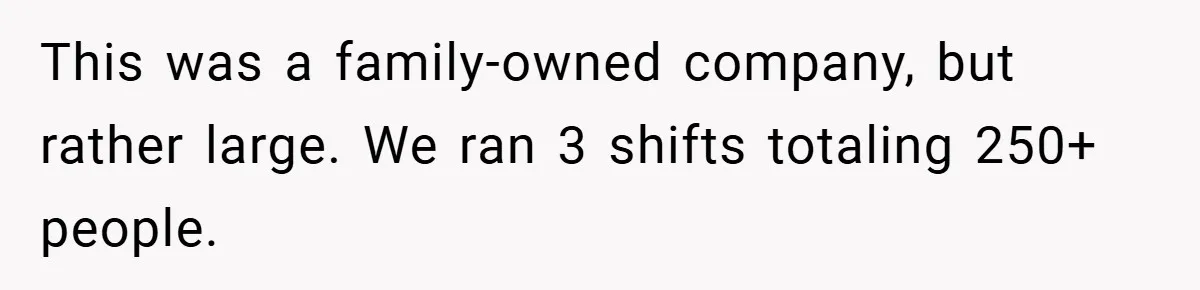 This was a family-owned company, but rather large. We ran 3 shifts totaling 250+ people.