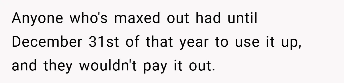 Anyone who's maxed out had until December 31st of that year to use it up, and they wouldn't pay it out.