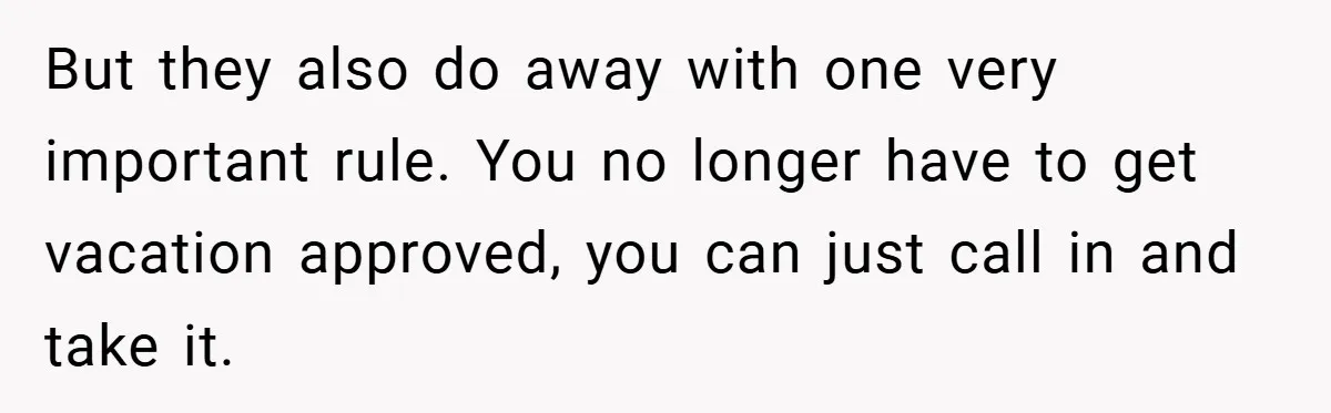 But they also do away with one very important rule. You no longer have to get vacation approved, you can just call in and take it.