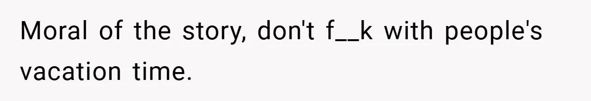 Moral of the story, don't f__k with people's vacation time.