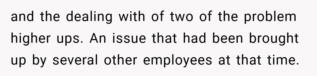 and the dealing with of two of the problem higher ups. An issue that had been brought up by several other employees at that time.