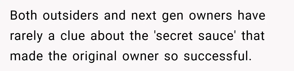 Both outsiders and next gen owners have rarely a clue about the 'secret sauce' that made the original owner so successful.