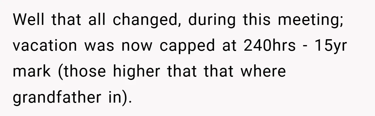 Well that all changed, during this meeting; vacation was now capped at 240hrs - 15yr mark (those higher that that where grandfather in).