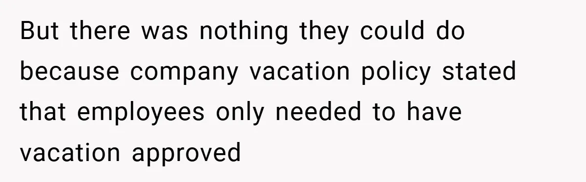 But there was nothing they could do because company vacation policy stated that employees only needed to have vacation approved