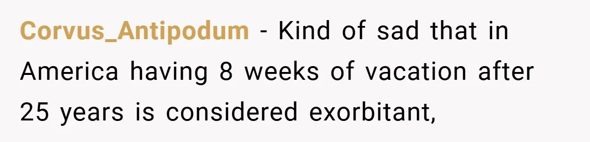 Corvus_Antipodum − Kind of sad that in America having 8 weeks of vacation after 25 years is considered exorbitant,