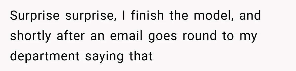 Surprise surprise, I finish the model, and shortly after an email goes round to my department saying that