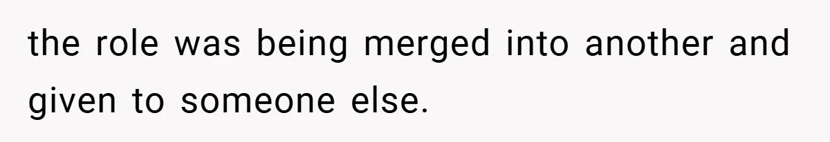 the role was being merged into another and given to someone else.