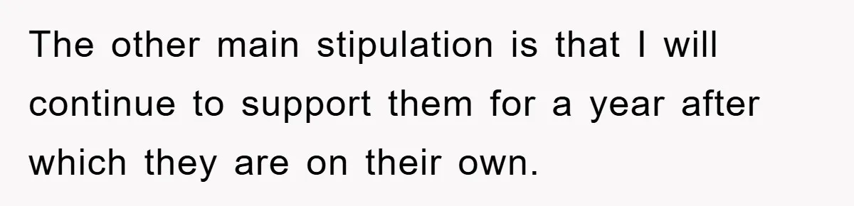 The other main stipulation is that I will continue to support them for a year after which they are on their own.