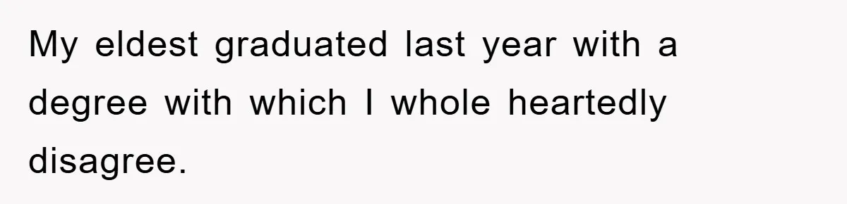 My eldest graduated last year with a degree with which I whole heartedly disagree.