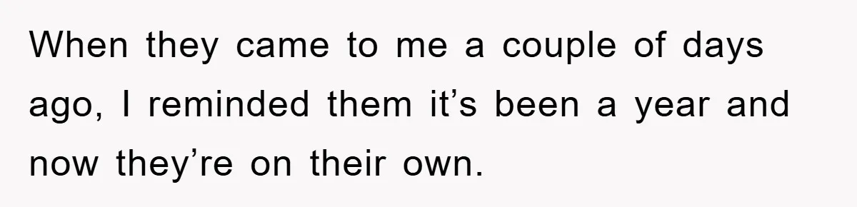 When they came to me a couple of days ago, I reminded them it’s been a year and now they’re on their own.
