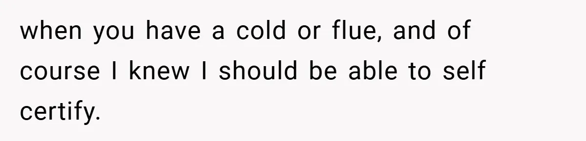 when you have a cold or flue, and of course I knew I should be able to self certify.