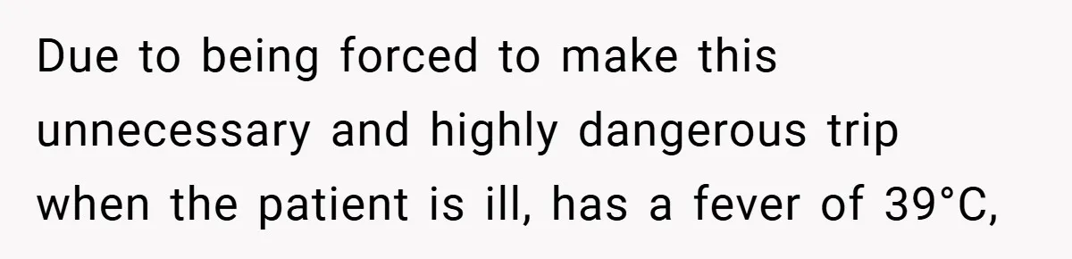 Due to being forced to make this unnecessary and highly dangerous trip when the patient is ill, has a fever of 39°C,