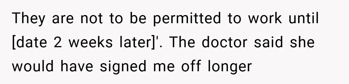They are not to be permitted to work until [date 2 weeks later]'. The doctor said she would have signed me off longer