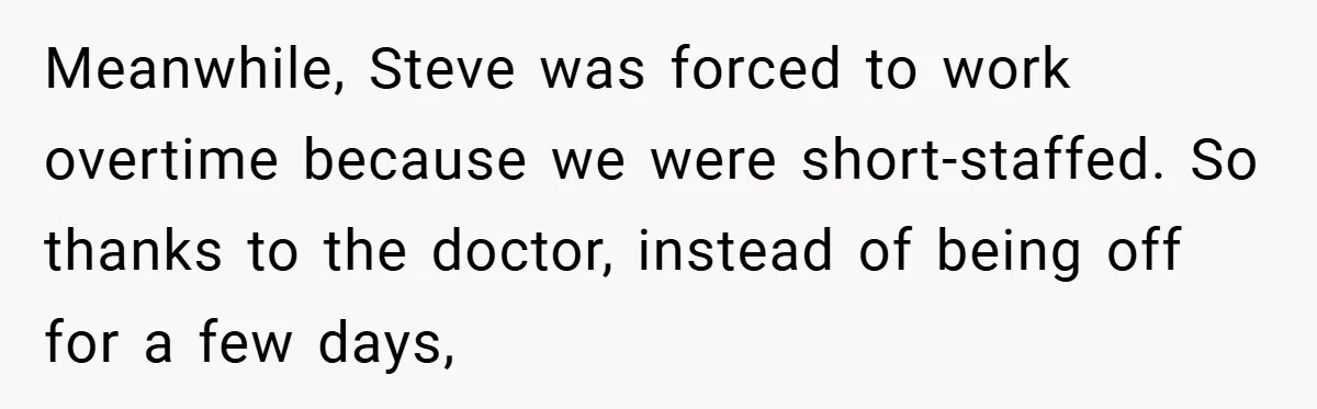 Meanwhile, Steve was forced to work overtime because we were short-staffed. So thanks to the doctor, instead of being off for a few days,