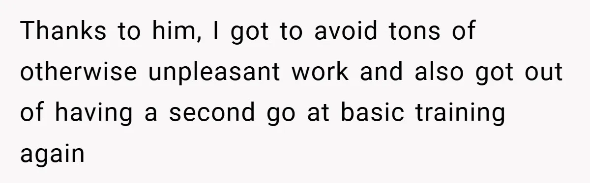 Thanks to him, I got to avoid tons of otherwise unpleasant work and also got out of having a second go at basic training again