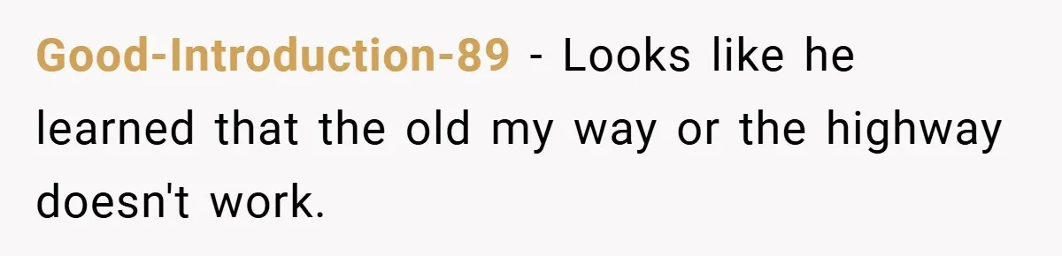 Good-Introduction-89 − Looks like he learned that the old my way or the highway doesn't work.