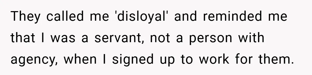 They called me 'disloyal' and reminded me that I was a servant, not a person with agency, when I signed up to work for them.