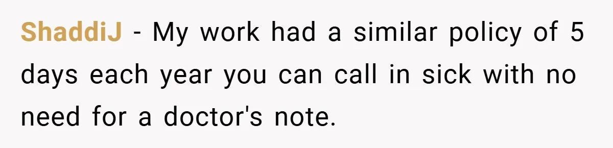ShaddiJ − My work had a similar policy of 5 days each year you can call in sick with no need for a doctor's note.