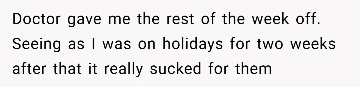 Doctor gave me the rest of the week off. Seeing as I was on holidays for two weeks after that it really sucked for them