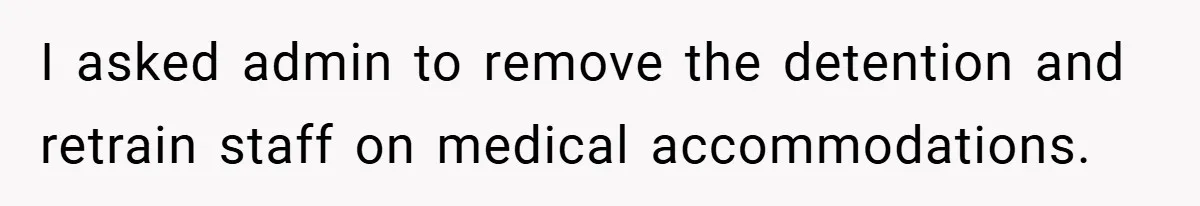 I asked admin to remove the detention and retrain staff on medical accommodations.