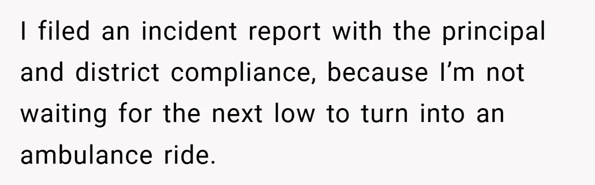 I filed an incident report with the principal and district compliance, because I’m not waiting for the next low to turn into an ambulance ride.