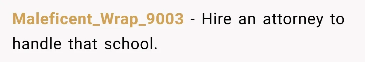 Maleficent_Wrap_9003 − Hire an attorney to handle that school.