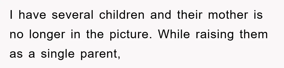 I have several children and their mother is no longer in the picture. While raising them as a single parent,