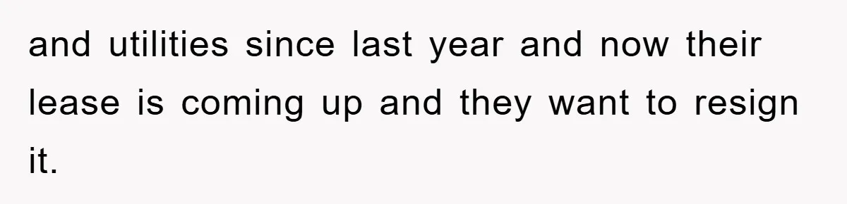 and utilities since last year and now their lease is coming up and they want to resign it.