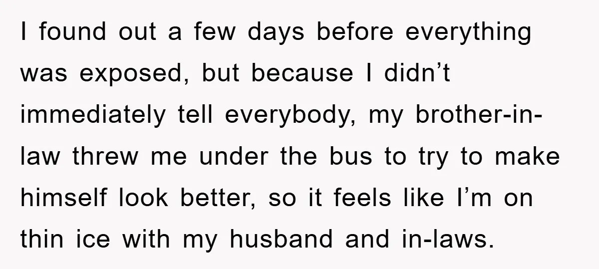 She Helped A Pregnant Cousin In Need… Until Her Husband Found Out Who The Father Was I found out a few days before everything was exposed, but because I didn’t immediately tell everybody, my brother-in-law threw me under the bus to try to make himself look...