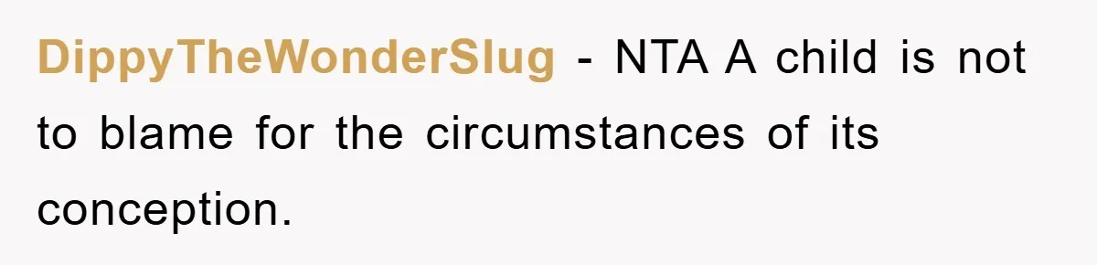 She Helped A Pregnant Cousin In Need… Until Her Husband Found Out Who The Father Was DippyTheWonderSlug − NTA A child is not to blame for the circumstances of its conception.