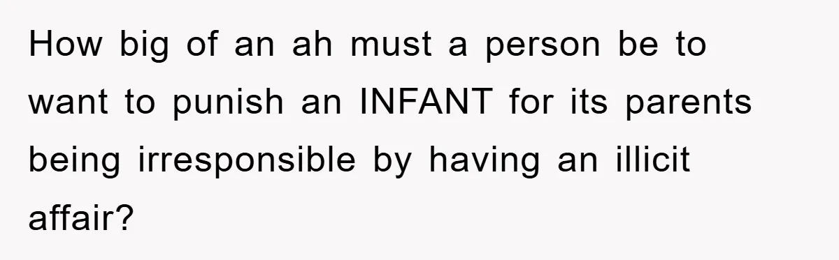 She Helped A Pregnant Cousin In Need… Until Her Husband Found Out Who The Father Was How big of an ah must a person be to want to punish an INFANT for its parents being irresponsible by having an illicit affair?