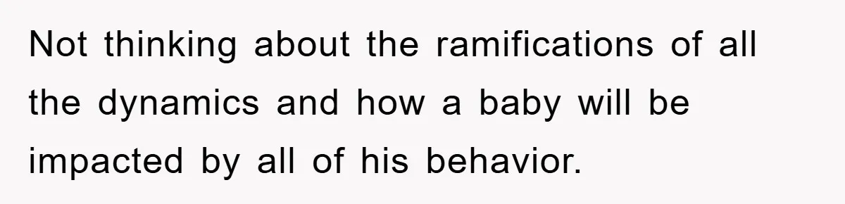 She Helped A Pregnant Cousin In Need… Until Her Husband Found Out Who The Father Was Not thinking about the ramifications of all the dynamics and how a baby will be impacted by all of his behavior.