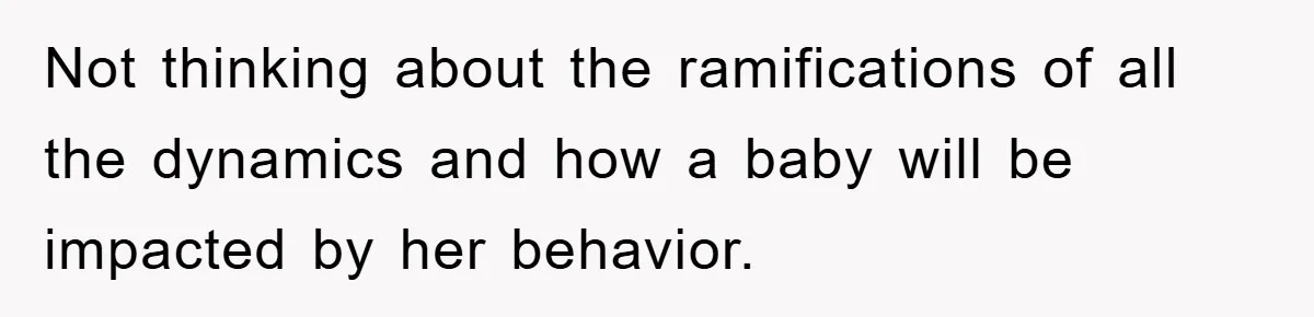 She Helped A Pregnant Cousin In Need… Until Her Husband Found Out Who The Father Was Not thinking about the ramifications of all the dynamics and how a baby will be impacted by her behavior.
